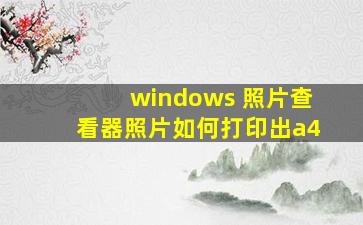 windows 照片查看器照片如何打印出a4